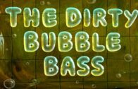 The Dirty Bubble Bass