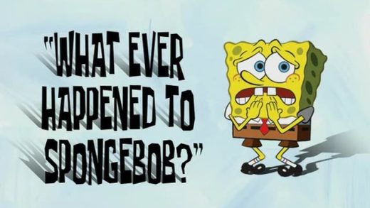 What Ever Happened to SpongeBob?” “WhoBob WhatPants?